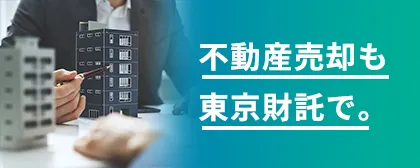 不動産売却も東京財託で。｜堅実な資産形成をするなら東京財託